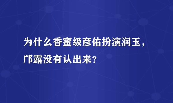 为什么香蜜级彦佑扮演润玉，邝露没有认出来？