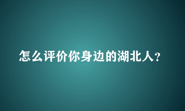 怎么评价你身边的湖北人？