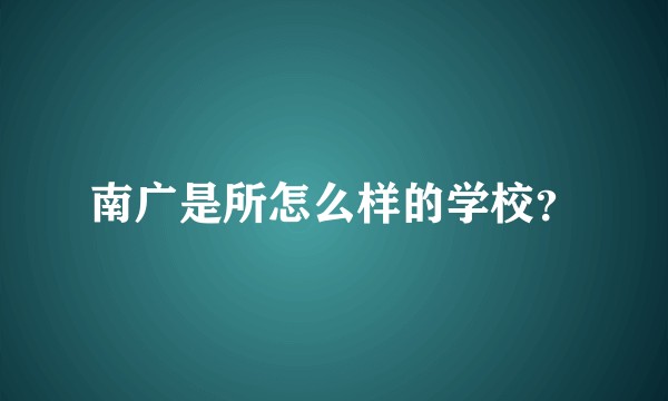 南广是所怎么样的学校?