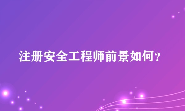 注册安全工程师前景如何？