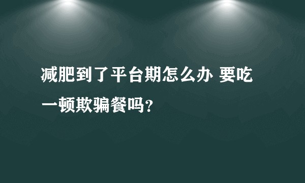 减肥到了平台期怎么办 要吃一顿欺骗餐吗？