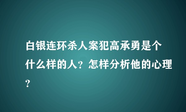 白银连环杀人案犯高承勇是个什么样的人？怎样分析他的心理？