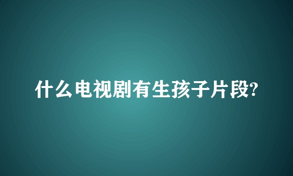什么电视剧有生孩子片段?