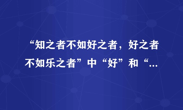 “知之者不如好之者，好之者不如乐之者”中“好”和“乐”的区别？