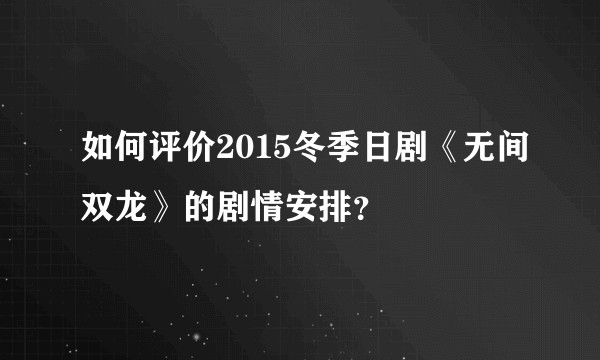 如何评价2015冬季日剧《无间双龙》的剧情安排？