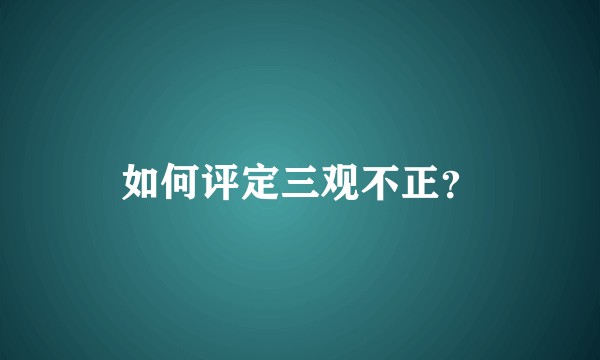 如何评定三观不正？