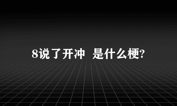 8说了开冲  是什么梗?