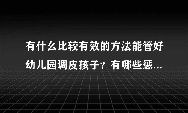 有什么比较有效的方法能管好幼儿园调皮孩子？有哪些惩罚既能起到一定效果又不伤害到孩子？