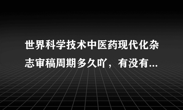 世界科学技术中医药现代化杂志审稿周期多久吖，有没有录用过的筒子咩？