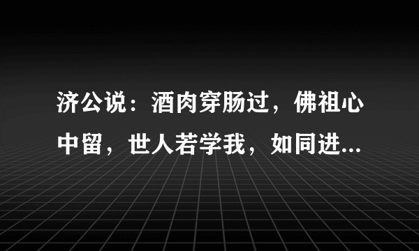 济公说：酒肉穿肠过，佛祖心中留，世人若学我，如同进魔道。但凭什么他能吃别人就不能吃？何解。？
