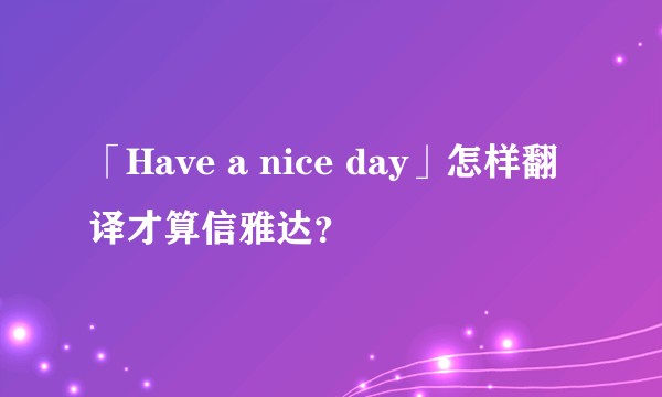 「Have a nice day」怎样翻译才算信雅达？