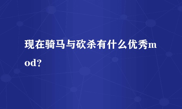 现在骑马与砍杀有什么优秀mod？