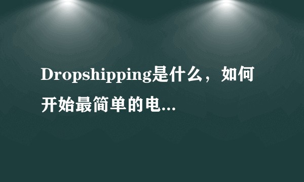 Dropshipping是什么，如何开始最简单的电子商务？