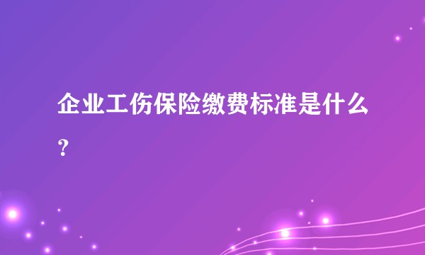 企业工伤保险缴费标准是什么?