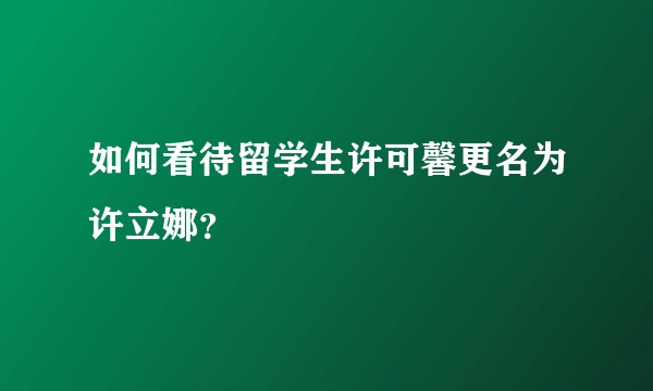 如何看待留学生许可馨更名为许立娜？