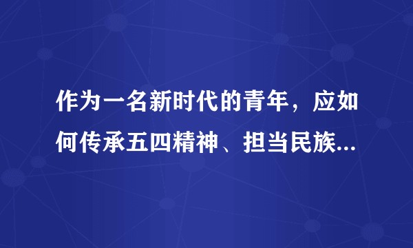 作为一名新时代的青年，应如何传承五四精神、担当民族复兴大任？
