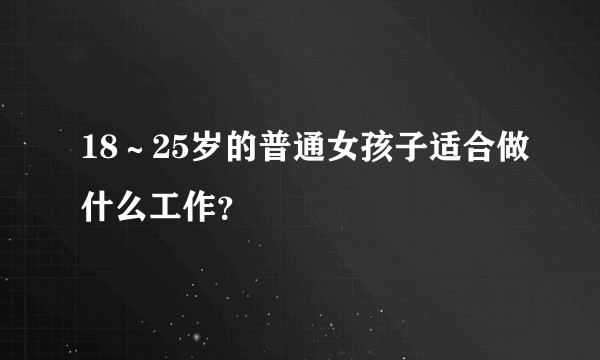 18～25岁的普通女孩子适合做什么工作？
