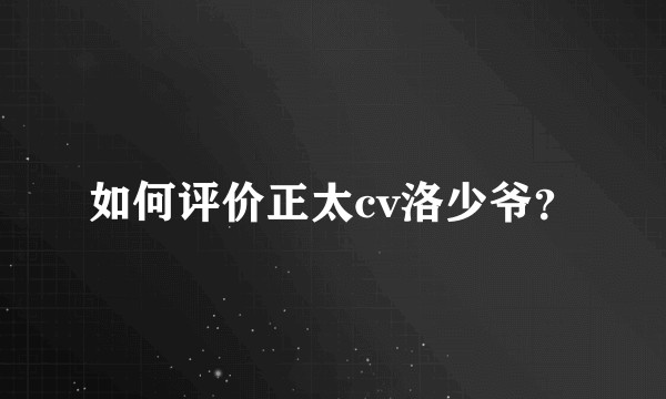 如何评价正太cv洛少爷？