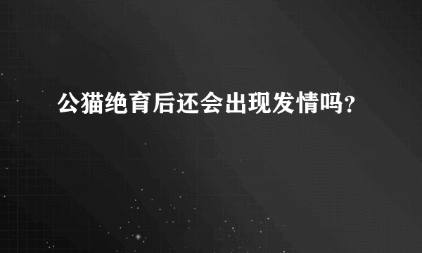 公猫绝育后还会出现发情吗？