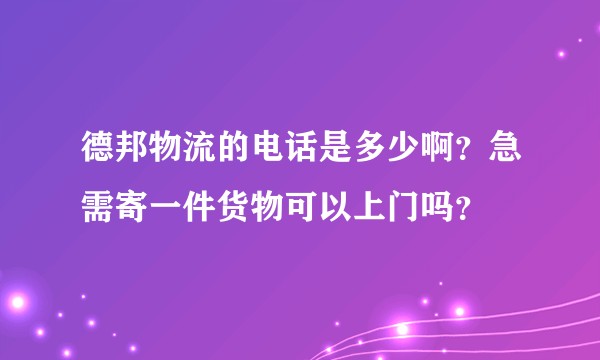 德邦物流的电话是多少啊？急需寄一件货物可以上门吗？