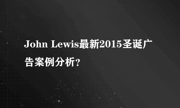 John Lewis最新2015圣诞广告案例分析？