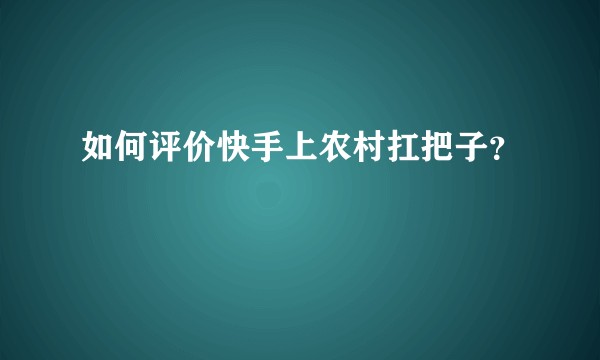如何评价快手上农村扛把子？