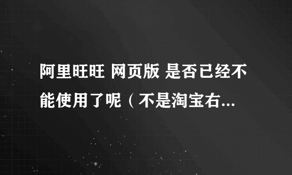 阿里旺旺 网页版 是否已经不能使用了呢（不是淘宝右下角那个）？
