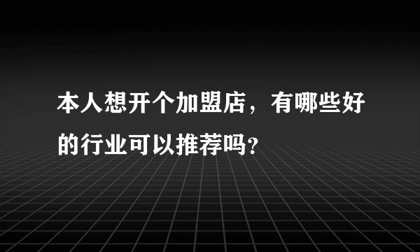 本人想开个加盟店,有哪些好的行业可以推荐吗?