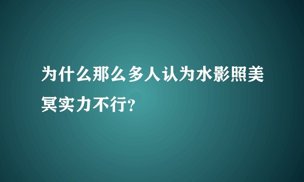为什么那么多人认为水影照美冥实力不行？