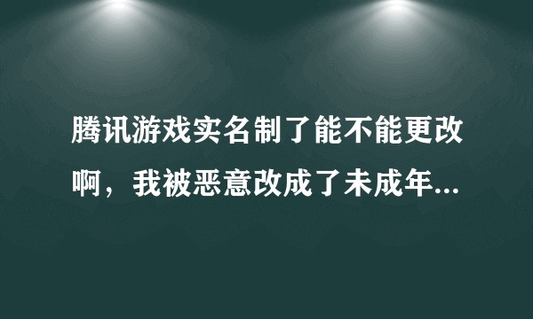 腾讯游戏实名制了能不能更改啊,我被恶意改成了未成年的,我自己是成年的,打客服有希望吗?
