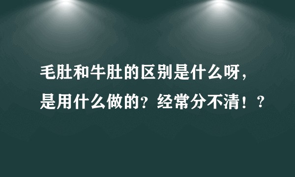 毛肚和牛肚的区别是什么呀，是用什么做的？经常分不清！?