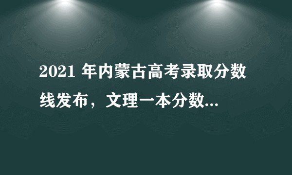 2021 年内蒙古高考录取分数线发布，文理一本分数线分别为 488、418 分，如何看待今年分数线？