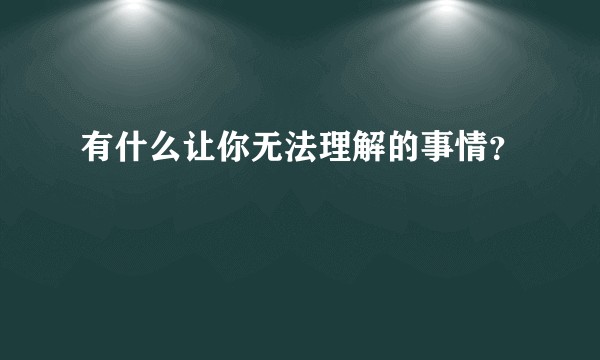 有什么让你无法理解的事情？