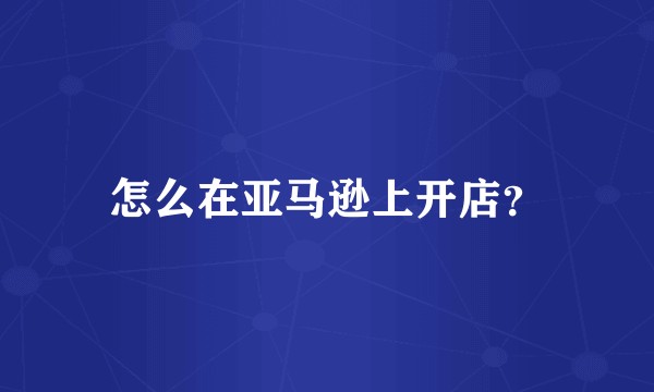 怎么在亚马逊上开店?