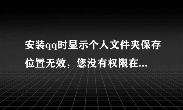 安装qq时显示个人文件夹保存位置无效,您没有权限在此位置写入数据,怎么办?