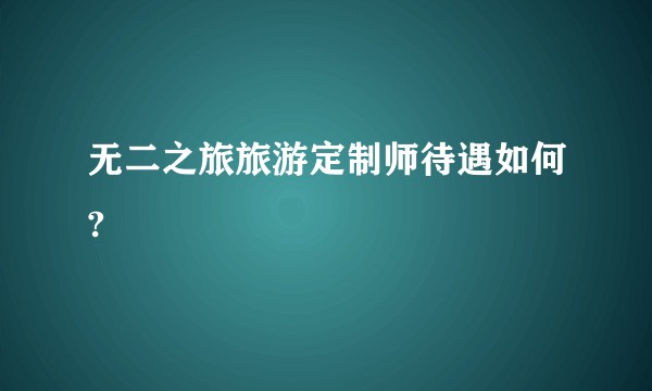 无二之旅旅游定制师待遇如何?