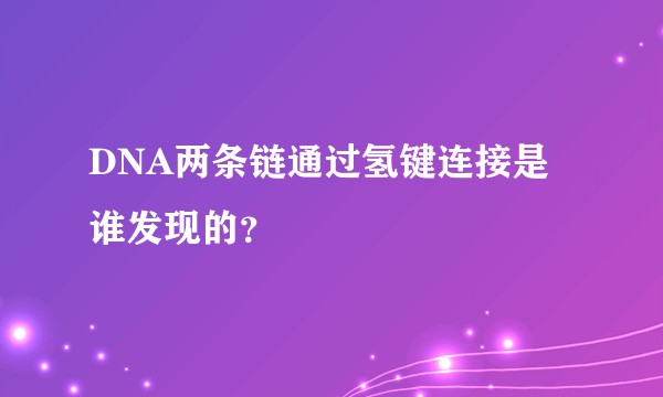 DNA两条链通过氢键连接是谁发现的？