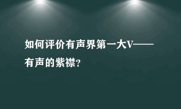 如何评价有声界第一大V——有声的紫襟？