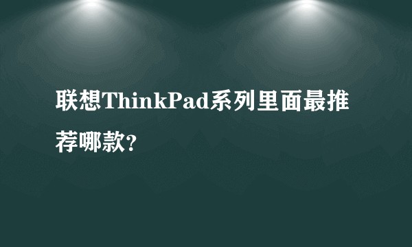 联想ThinkPad系列里面最推荐哪款？