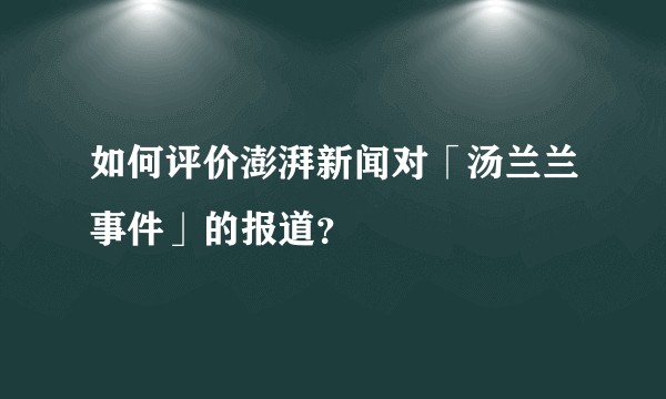如何评价澎湃新闻对「汤兰兰事件」的报道？
