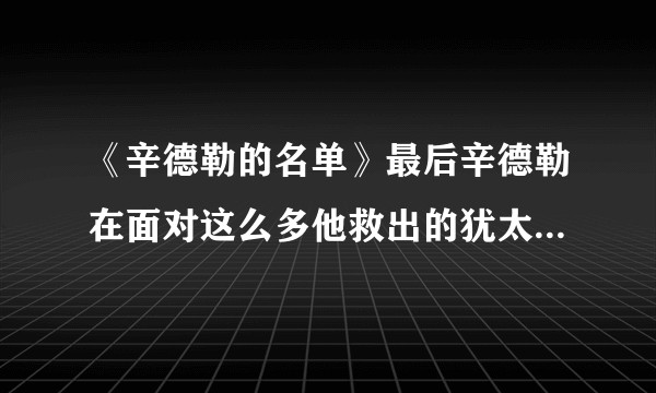 《辛德勒的名单》最后辛德勒在面对这么多他救出的犹太人，为什么流露的是后悔情绪而不是骄傲？
