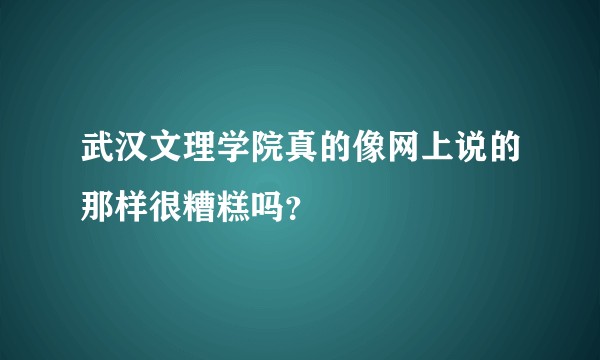 武汉文理学院真的像网上说的那样很糟糕吗？