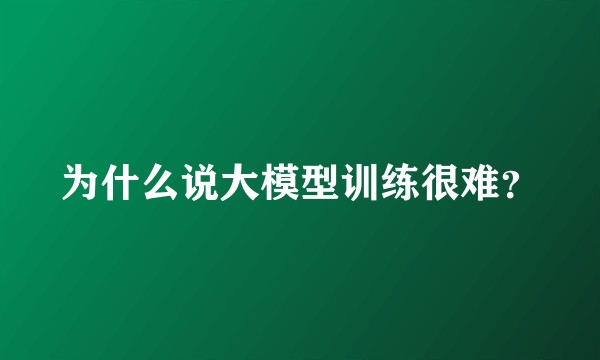 为什么说大模型训练很难？