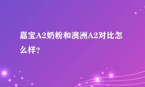 嘉宝A2奶粉和澳洲A2对比怎么样？