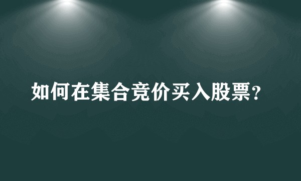 如何在集合竞价买入股票?