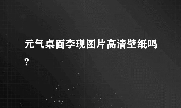 元气桌面李现图片高清壁纸吗?