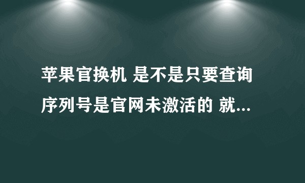苹果官换机 是不是只要查询序列号是官网未激活的 就可以买？
