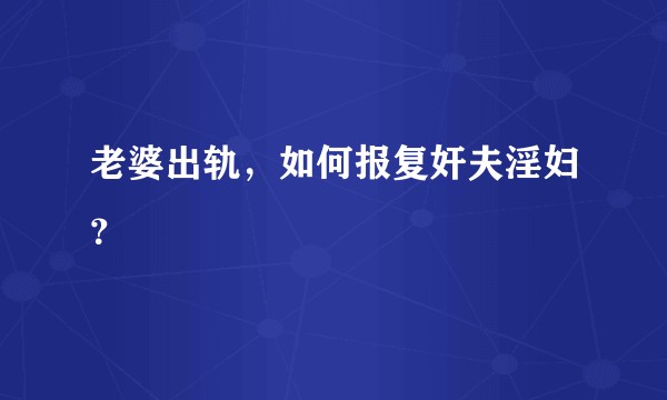 老婆出轨，如何报复奸夫淫妇？