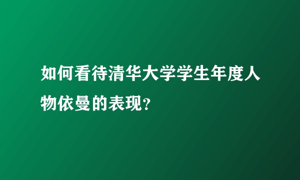 如何看待清华大学学生年度人物依曼的表现？