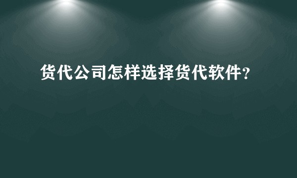 货代公司怎样选择货代软件？